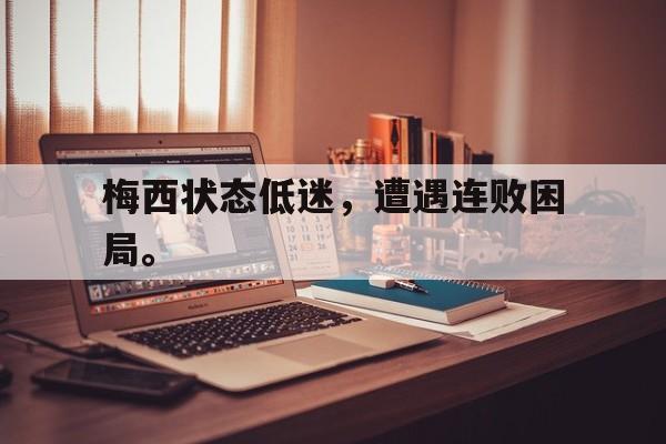 APP下载-梅西状态低迷，遭遇连败困局。