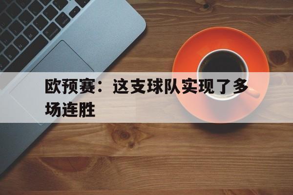 欧预赛：这支球队实现了多场连胜